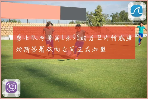 勇士队与身高1米96的后卫内特威廉姆斯签署双向合同正式加盟