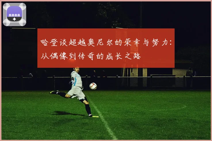 哈登谈超越奥尼尔的荣幸与努力：从偶像到传奇的成长之路