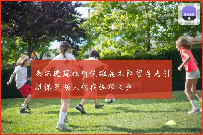 美记透露独行侠雄鹿太阳曾考虑引进保罗湖人也在选项之列