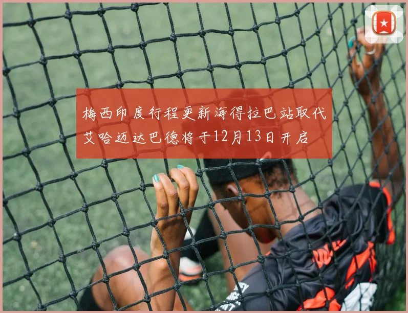 梅西印度行程更新海得拉巴站取代艾哈迈达巴德将于12月13日开启