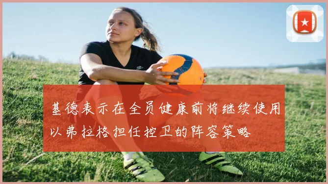 基德表示在全员健康前将继续使用以弗拉格担任控卫的阵容策略