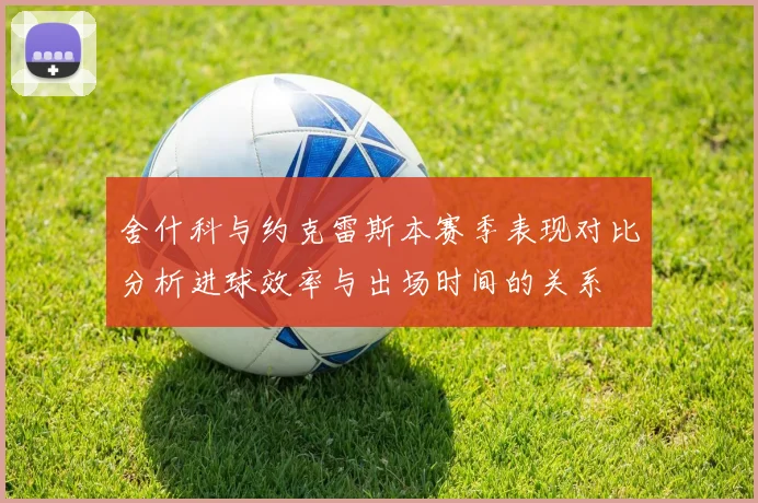 舍什科与约克雷斯本赛季表现对比分析进球效率与出场时间的关系