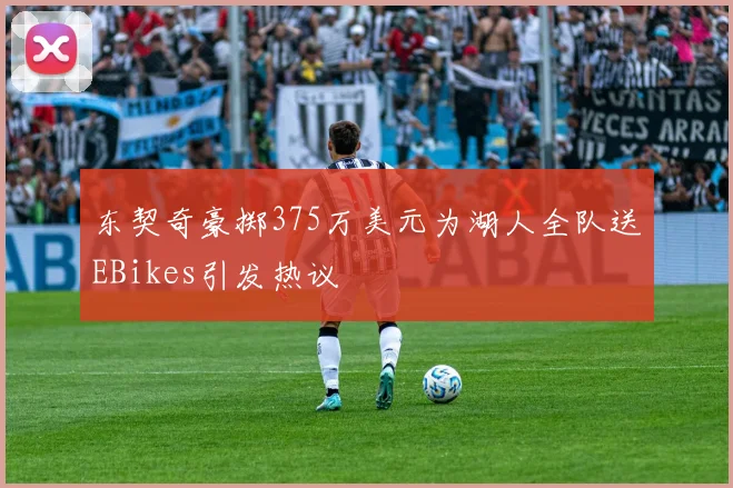 东契奇豪掷375万美元为湖人全队送EBikes引发热议