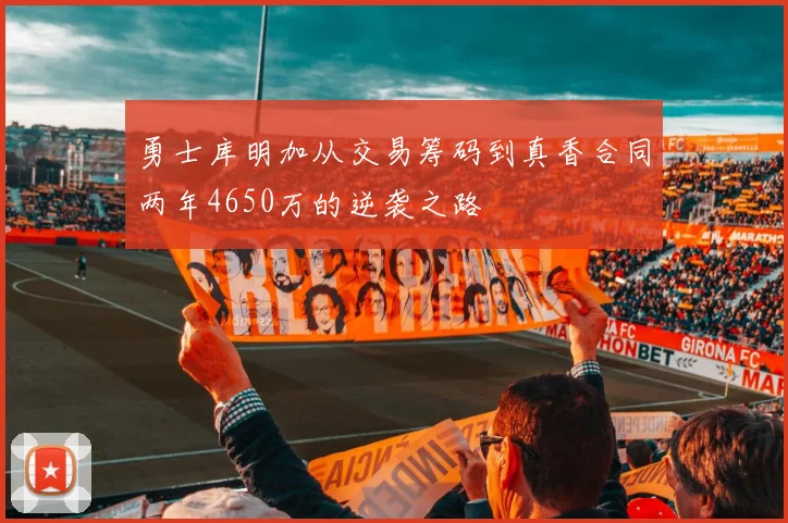 勇士库明加从交易筹码到真香合同两年4650万的逆袭之路