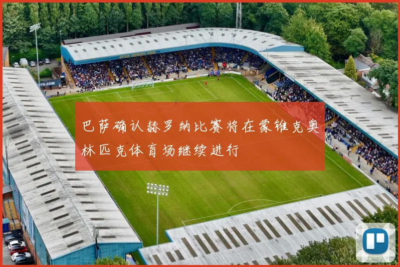 巴萨确认赫罗纳比赛将在蒙锥克奥林匹克体育场继续进行