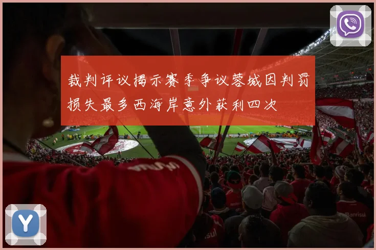 裁判评议揭示赛季争议蓉城因判罚损失最多西海岸意外获利四次