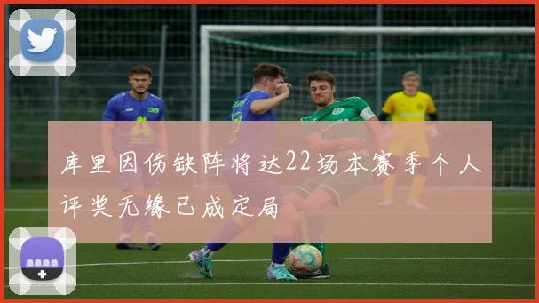 库里因伤缺阵将达22场本赛季个人评奖无缘已成定局