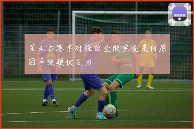 国米本赛季对强敌全败究竟是何原因导致硬仗乏力