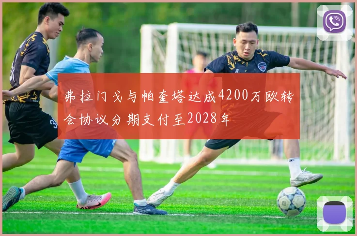 弗拉门戈与帕奎塔达成4200万欧转会协议分期支付至2028年