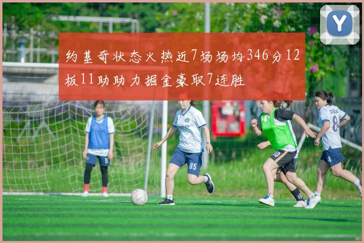 约基奇状态火热近7场场均346分12板11助助力掘金豪取7连胜