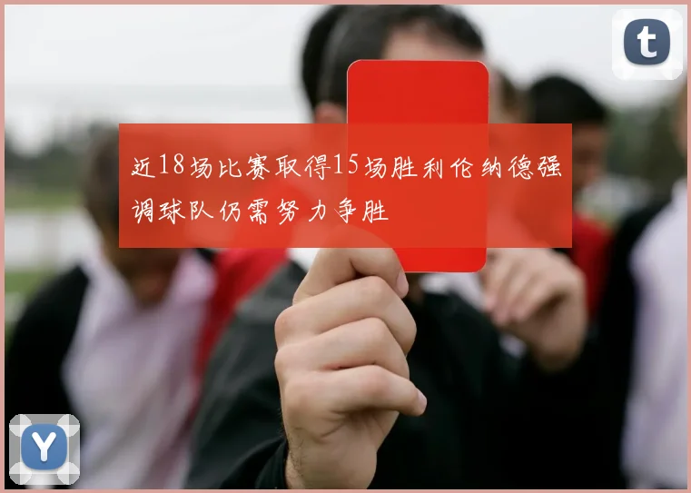 近18场比赛取得15场胜利伦纳德强调球队仍需努力争胜