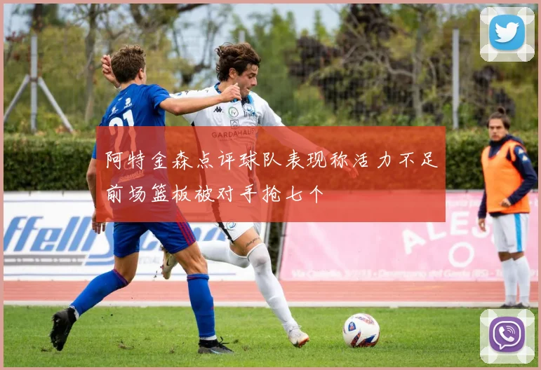 阿特金森点评球队表现称活力不足前场篮板被对手抢七个